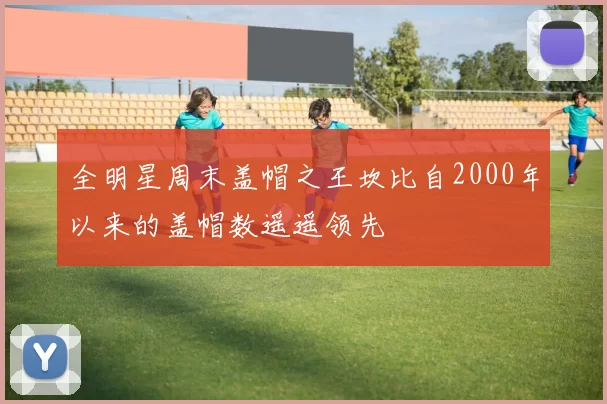 全明星周末盖帽之王坎比自2000年以来的盖帽数遥遥领先
