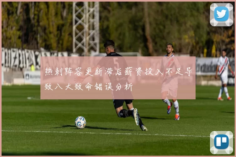 热刺阵容更新滞后薪资投入不足导致八大致命错误分析