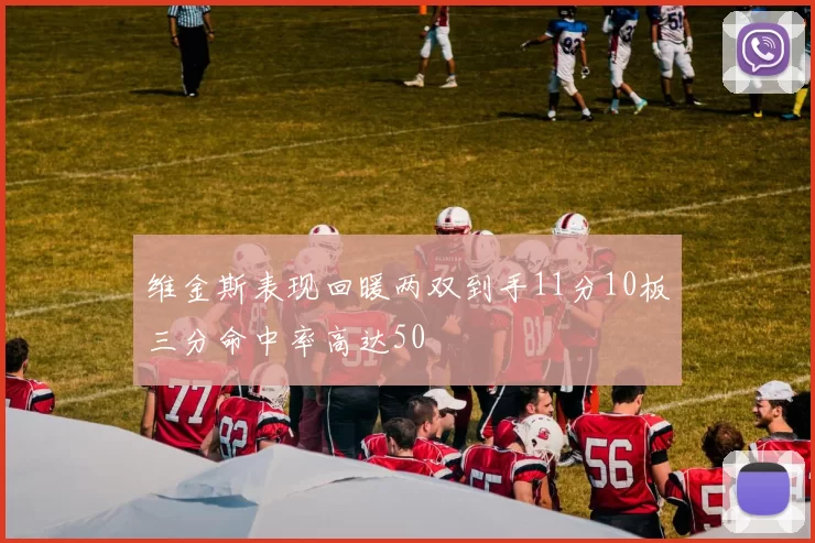 维金斯表现回暖两双到手11分10板三分命中率高达50