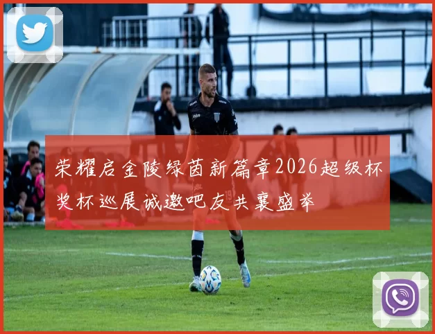 荣耀启金陵绿茵新篇章2026超级杯奖杯巡展诚邀吧友共襄盛举