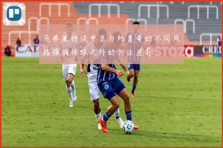 范弗里特谈申京与约基奇的不同风格强调传球之外的打法差异