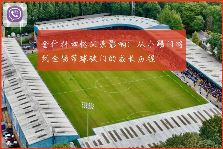 舍什科回忆父亲影响：从小踢门将到全场带球破门的成长历程