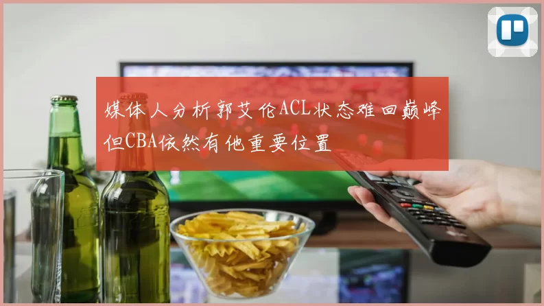媒体人分析郭艾伦ACL状态难回巅峰但CBA依然有他重要位置