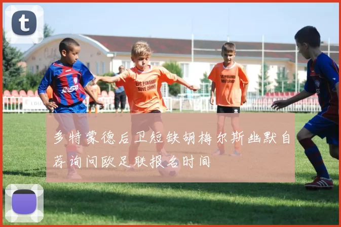 多特蒙德后卫短缺胡梅尔斯幽默自荐询问欧足联报名时间