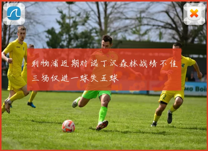 利物浦近期对诺丁汉森林战绩不佳三场仅进一球失五球