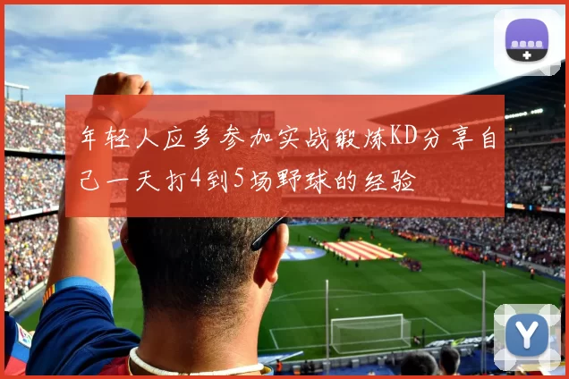 年轻人应多参加实战锻炼KD分享自己一天打4到5场野球的经验