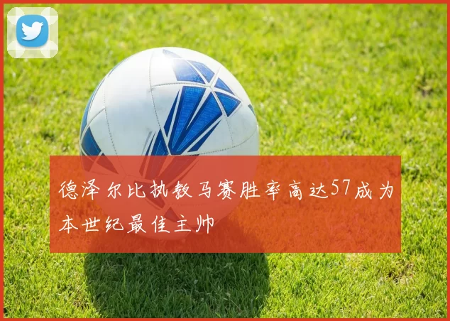 德泽尔比执教马赛胜率高达57成为本世纪最佳主帅