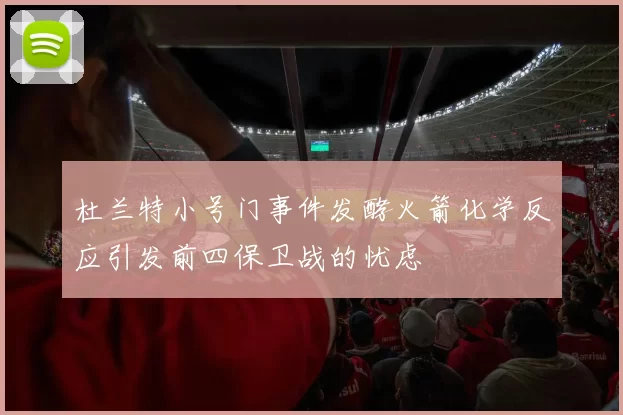 杜兰特小号门事件发酵火箭化学反应引发前四保卫战的忧虑