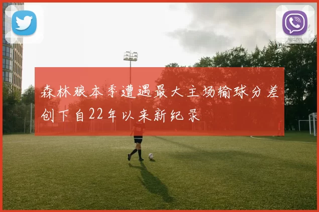 森林狼本季遭遇最大主场输球分差创下自22年以来新纪录