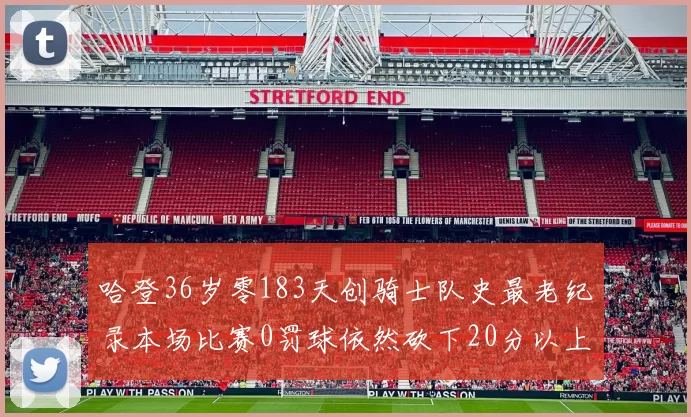 哈登36岁零183天创骑士队史最老纪录本场比赛0罚球依然砍下20分以上